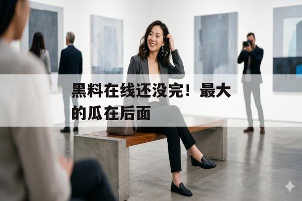 黑料在线还没完！最大的瓜在后面