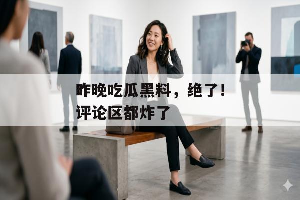 昨晚吃瓜黑料，绝了！评论区都炸了