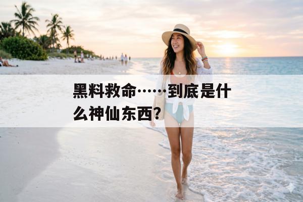 黑料救命……到底是什么神仙东西？