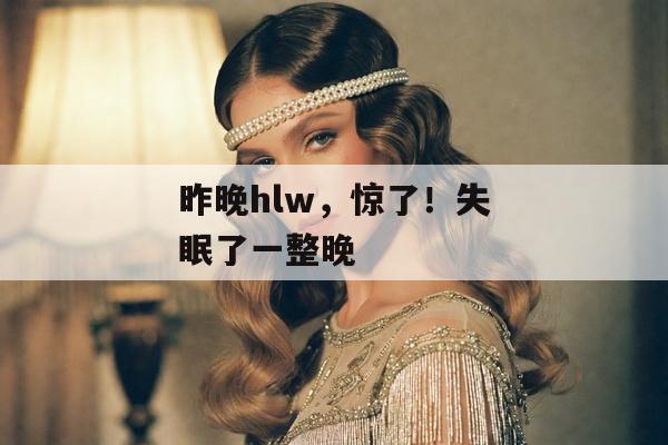 昨晚hlw，惊了！失眠了一整晚